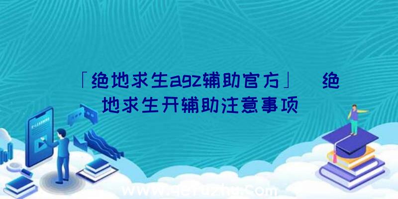 「绝地求生agz辅助官方」|绝地求生开辅助注意事项